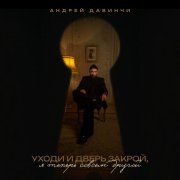 Андрей Давинчи - Уходи и дверь закрой, я теперь совсем другой