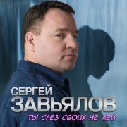 Сергей Завьялов - Ты слёз своих не лей