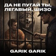 Garik Garik - Да не пугай ты, легавый, ШИЗО
