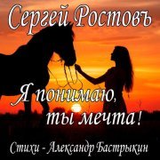 Сергей Ростовъ - Я понимаю, ты мечта!