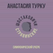 Анастасия Турку, Шостаковичи и Стравинские - Симфонический очерк