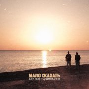 Братья Поздняковы - Мало сказать