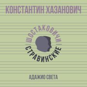 Константин Хазанович, Шостаковичи и Стравинские - Адажио света